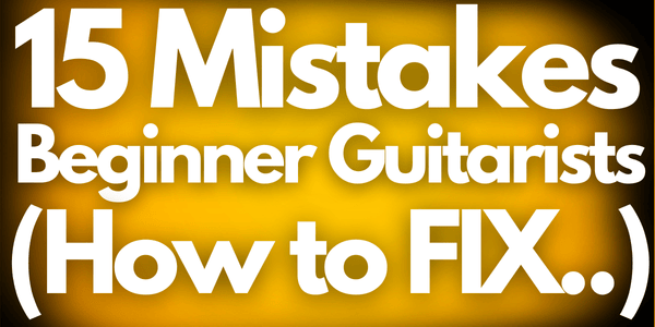 15 Mistakes Beginner Guitar Players Make (& how to fix them)